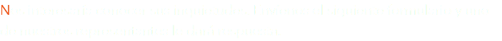 Nos interesaría conocer sus inquietudes. Envíenos el siguiente formulario y uno de nuestros representantes le dará respuesta.