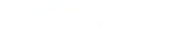 Su tranquilidad es lo más
importante para nosotros